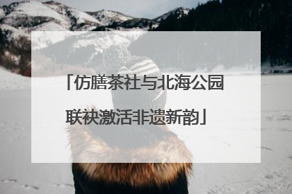 仿膳茶社与北海公园联袂激活非遗新韵
