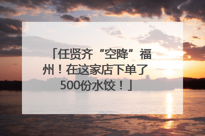 任贤齐“空降”福州！在这家店下单了500份水饺！