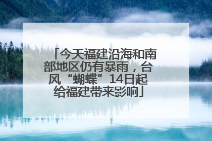 今天福建沿海和南部地区仍有暴雨，台风“蝴蝶”14日起给福建带来影响