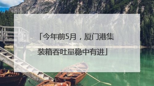 今年前5月，厦门港集装箱吞吐量稳中有进