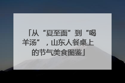 从“夏至面”到“喝羊汤”，山东人餐桌上的节气美食图鉴