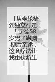 从坐轮椅到独立行走！宁德58岁男子患脑梗后亲述：这套疗法让我重获新生