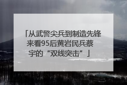 从武警尖兵到制造先锋 来看95后黄岩民兵蔡宇的“双线突击”
