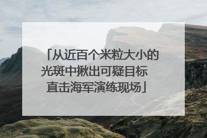 从近百个米粒大小的光斑中揪出可疑目标 直击海军演练现场