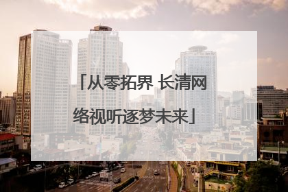 从零拓界 长清网络视听逐梦未来