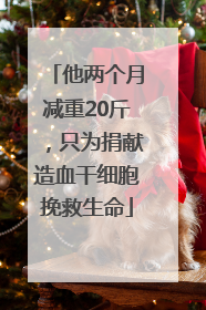 他两个月减重20斤，只为捐献造血干细胞挽救生命