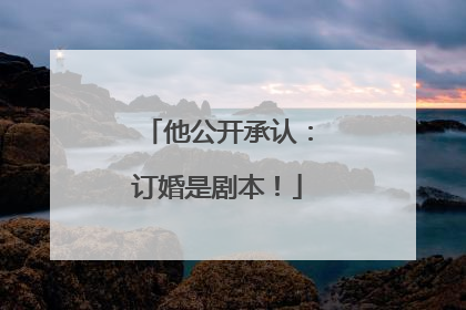 他公开承认：订婚是剧本！