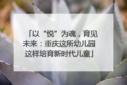 以“悦”为魂，育见未来：重庆这所幼儿园这样培育新时代儿童