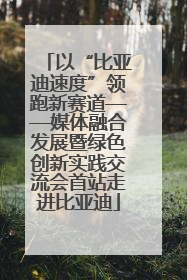 以“比亚迪速度”领跑新赛道——媒体融合发展暨绿色创新实践交流会首站走进比亚迪