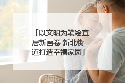 以文明为笔绘宜居新画卷 新北街道打造幸福家园