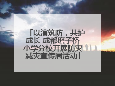 以演筑防，共护成长 成都磨子桥小学分校开展防灾减灾宣传周活动