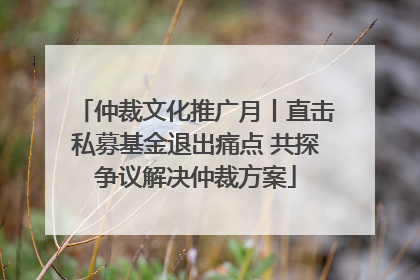 仲裁文化推广月丨直击私募基金退出痛点 共探争议解决仲裁方案