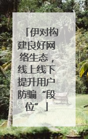 伊对构建良好网络生态，线上线下提升用户防骗“段位”