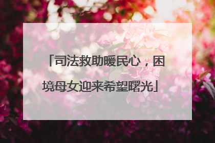 司法救助暖民心，困境母女迎来希望曙光