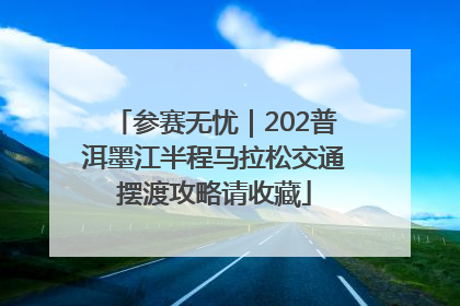 参赛无忧｜202普洱墨江半程马拉松交通摆渡攻略请收藏