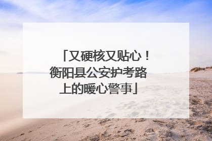 又硬核又贴心！衡阳县公安护考路上的暖心警事