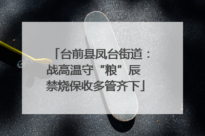 台前县凤台街道：战高温守“粮”辰 禁烧保收多管齐下