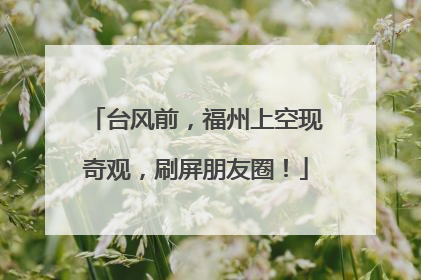 台风前，福州上空现奇观，刷屏朋友圈！
