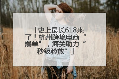 史上最长618来了！杭州跨境电商“爆单”，海关助力“秒级验放”