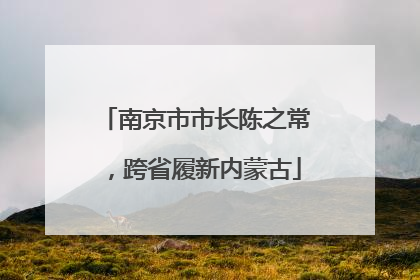 南京市市长陈之常，跨省履新内蒙古