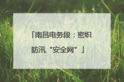 南昌电务段：密织防汛“安全网”