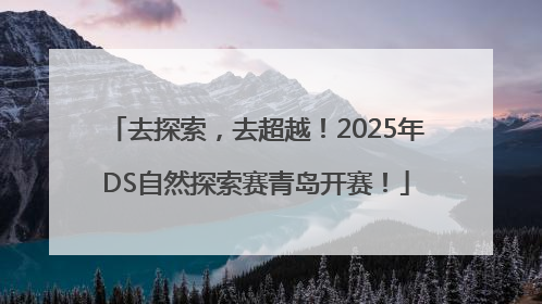去探索，去超越！2025年DS自然探索赛青岛开赛！