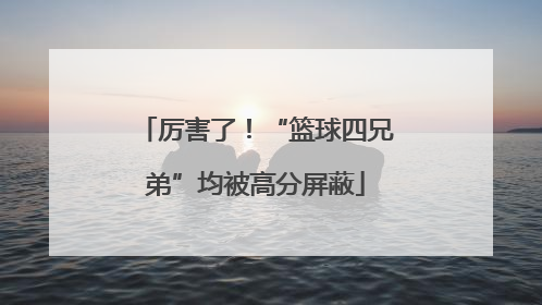 厉害了！“篮球四兄弟”均被高分屏蔽