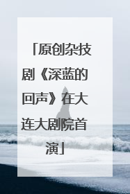 原创杂技剧《深蓝的回声》在大连大剧院首演