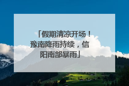 假期清凉开场！豫南降雨持续，信阳南部暴雨