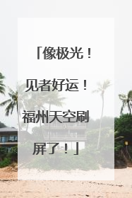 像极光！见者好运！福州天空刷屏了！
