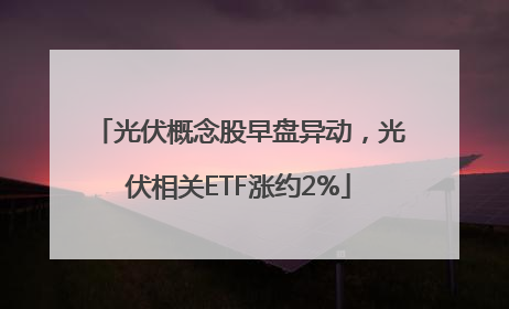 光伏概念股早盘异动，光伏相关ETF涨约2%