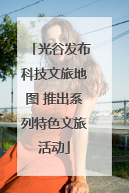 光谷发布科技文旅地图 推出系列特色文旅活动