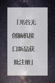 光谷无创脑机接口新品获批注册