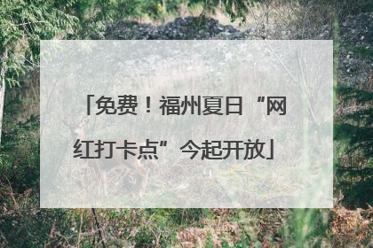 免费！福州夏日“网红打卡点”今起开放