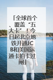 全球首个、覆盖“五大卡”！今日起北京地铁开通JCB和美国运通卡拍卡过闸