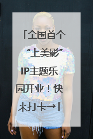 全国首个“上美影”IP主题乐园开业！快来打卡→