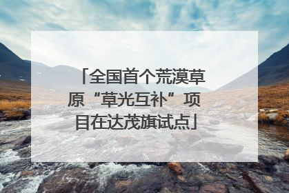 全国首个荒漠草原“草光互补”项目在达茂旗试点