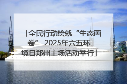 全民行动绘就“生态画卷” 2025年六五环境日郑州主场活动举行