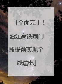 全面完工！沿江高铁荆门段提前实现全线送电