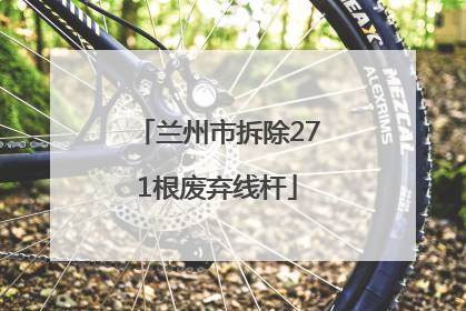 兰州市拆除271根废弃线杆