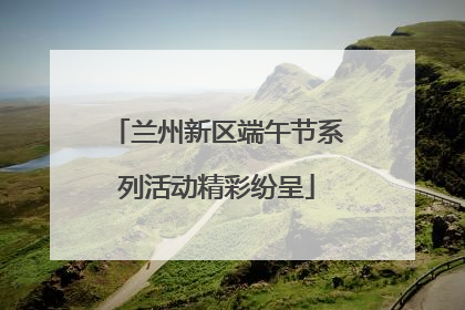 兰州新区端午节系列活动精彩纷呈