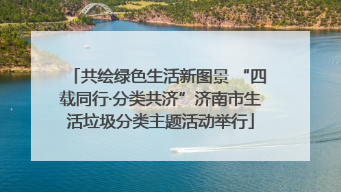 共绘绿色生活新图景 “四载同行·分类共济”济南市生活垃圾分类主题活动举行