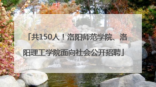 共150人！洛阳师范学院、洛阳理工学院面向社会公开招聘