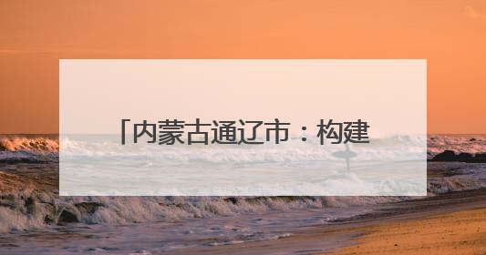 内蒙古通辽市：构建网络宣传矩阵 铸牢中华民族共同体意识
