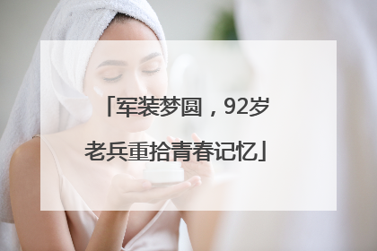 军装梦圆，92岁老兵重拾青春记忆
