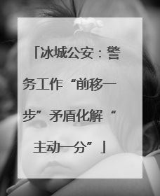 冰城公安：警务工作“前移一步”矛盾化解“主动一分”