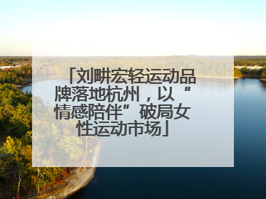 刘畊宏轻运动品牌落地杭州，以“情感陪伴”破局女性运动市场