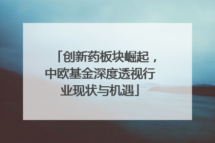 创新药板块崛起，中欧基金深度透视行业现状与机遇