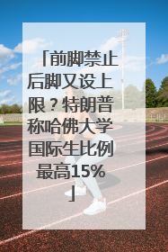 前脚禁止后脚又设上限？特朗普称哈佛大学国际生比例最高15%