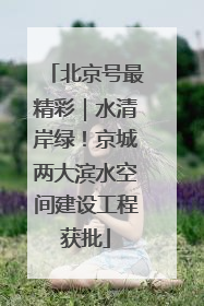北京号最精彩｜水清岸绿！京城两大滨水空间建设工程获批